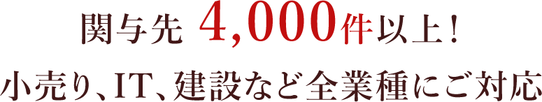 関与先 4,000件以上！小売り、IT、建設など全業種にご対応