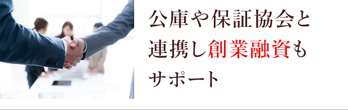 公庫や保証協会と連携し創業融資もサポート