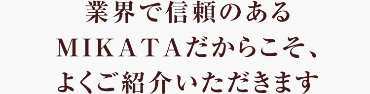 業界で信頼のあるMIKATAだからこそ、よくご紹介いただきます